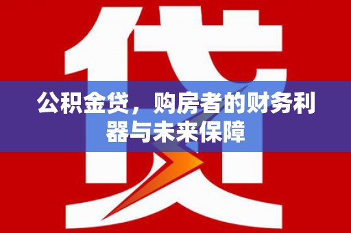 安定公积金贷，购房者的财务利器与未来保障