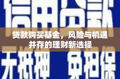 安定贷款购买基金，风险与机遇并存的理财新选择