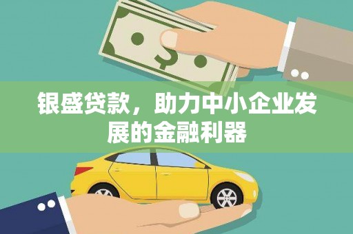 安定银盛贷款，助力中小企业发展的金融利器