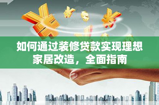 安定如何通过装修贷款实现理想家居改造，全面指南