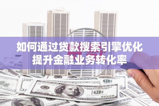 安定如何通过贷款搜索引擎优化提升金融业务转化率