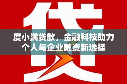 安定度小满贷款，金融科技助力个人与企业融资新选择