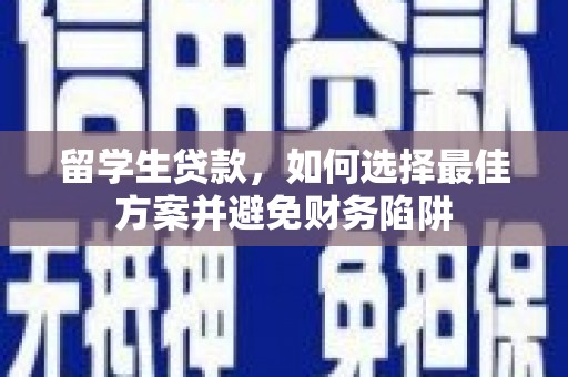 安定留学生贷款，如何选择最佳方案并避免财务陷阱