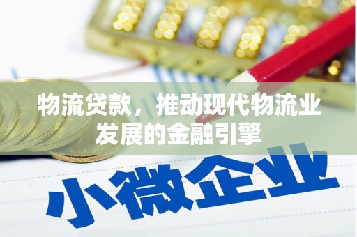 安定物流贷款，推动现代物流业发展的金融引擎