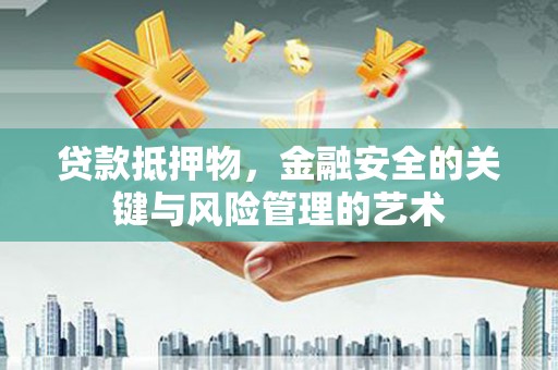 安定贷款抵押物，金融安全的关键与风险管理的艺术