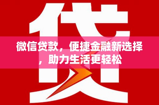 安定微信贷款，便捷金融新选择，助力生活更轻松