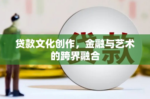 安定贷款文化创作，金融与艺术的跨界融合