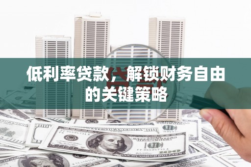 安定低利率贷款，解锁财务自由的关键策略