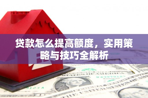 安定贷款怎么提高额度，实用策略与技巧全解析