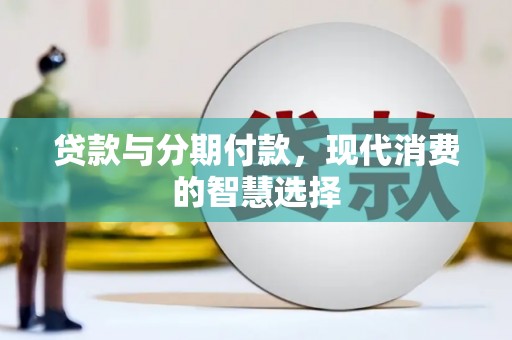 安定贷款与分期付款，现代消费的智慧选择