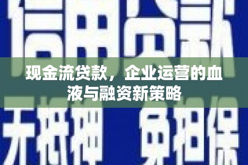 安定现金流贷款，企业运营的血液与融资新策略