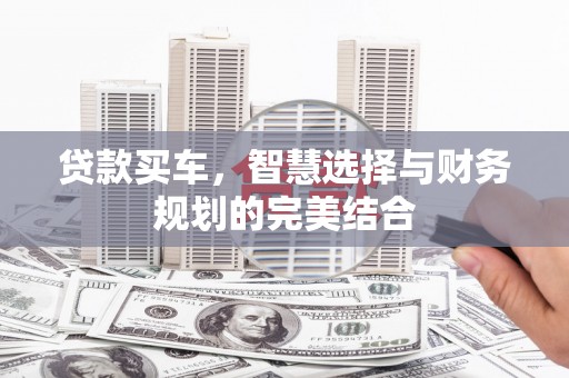 安定贷款买车，智慧选择与财务规划的完美结合