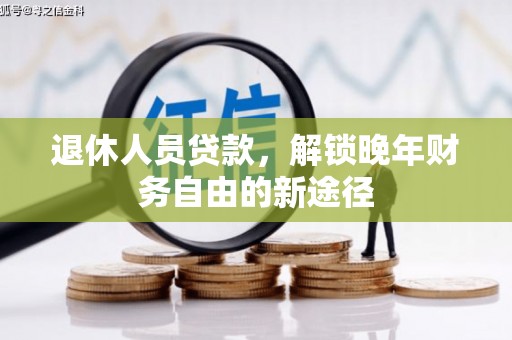 安定退休人员贷款，解锁晚年财务自由的新途径