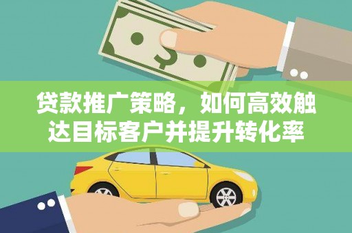 安定贷款推广策略，如何高效触达目标客户并提升转化率