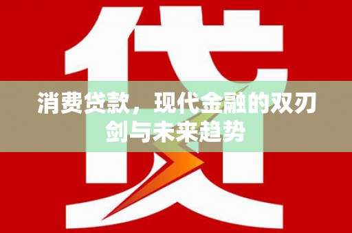 安定消费贷款，现代金融的双刃剑与未来趋势