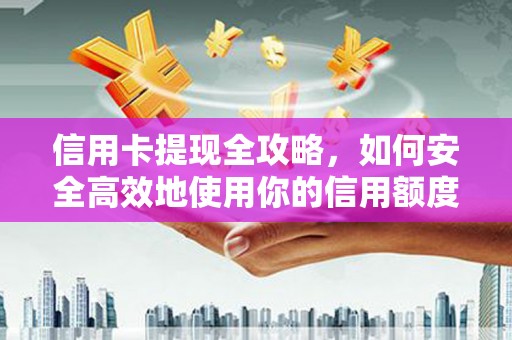 安定信用卡提现全攻略，如何安全高效地使用你的信用额度