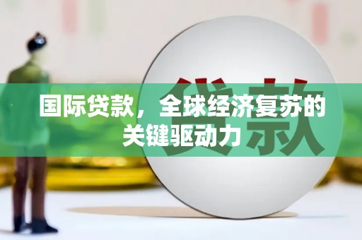 安定国际贷款，全球经济复苏的关键驱动力