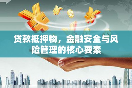 安定贷款抵押物，金融安全与风险管理的核心要素