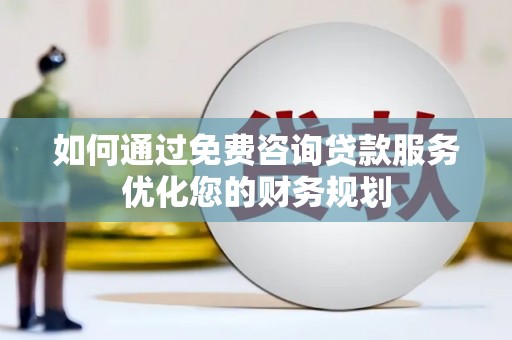 安定如何通过免费咨询贷款服务优化您的财务规划