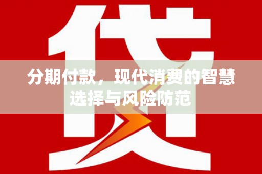 安定分期付款，现代消费的智慧选择与风险防范
