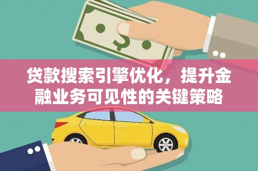安定贷款搜索引擎优化，提升金融业务可见性的关键策略