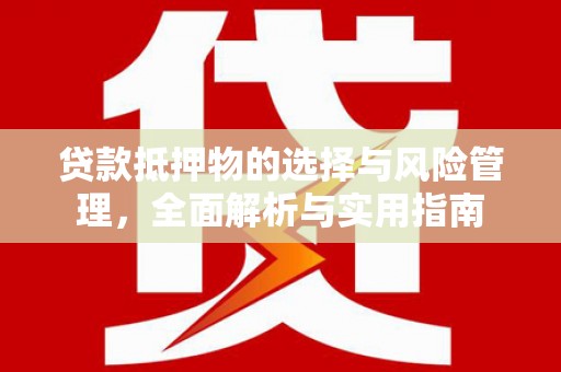 安定贷款抵押物的选择与风险管理，全面解析与实用指南