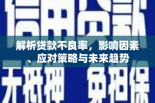 安定解析贷款不良率，影响因素、应对策略与未来趋势