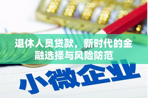 安定退休人员贷款，新时代的金融选择与风险防范