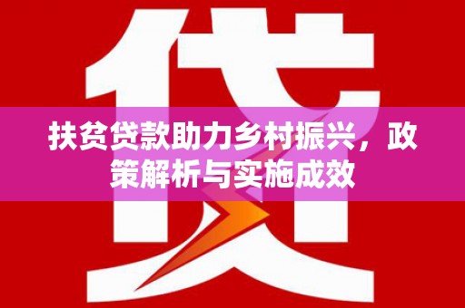 安定扶贫贷款助力乡村振兴，政策解析与实施成效