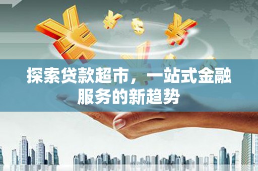 安定探索贷款超市，一站式金融服务的新趋势