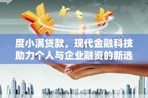 安定度小满贷款，现代金融科技助力个人与企业融资的新选择