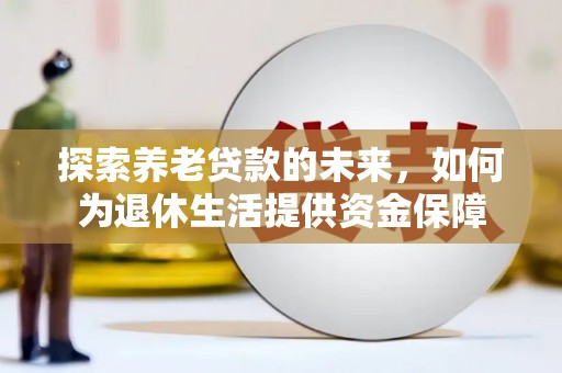 安定探索养老贷款的未来，如何为退休生活提供资金保障