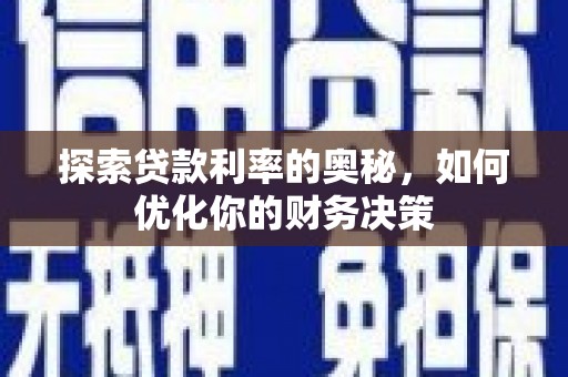 安定探索贷款利率的奥秘，如何优化你的财务决策