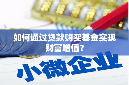 安定如何通过贷款购买基金实现财富增值？