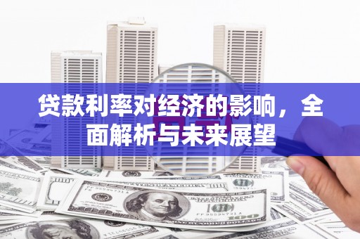 安定贷款利率对经济的影响，全面解析与未来展望