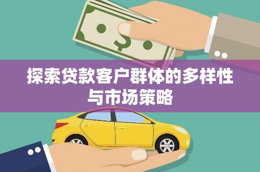 安定探索贷款客户群体的多样性与市场策略