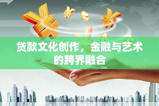 安定贷款文化创作，金融与艺术的跨界融合