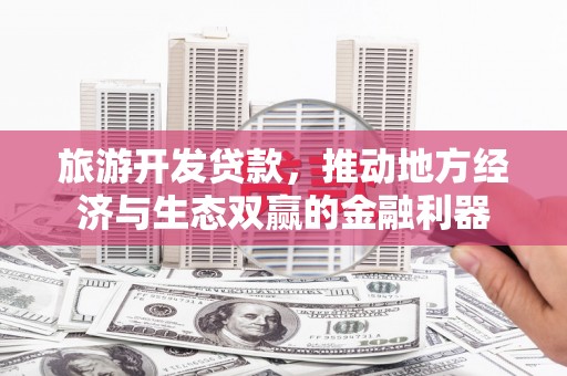 安定旅游开发贷款，推动地方经济与生态双赢的金融利器