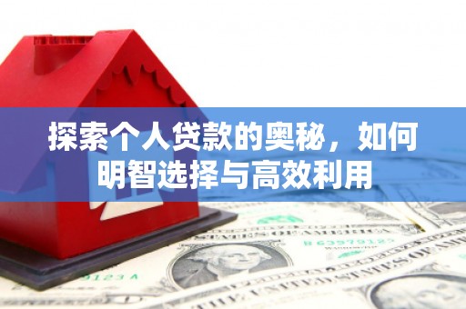 安定探索个人贷款的奥秘，如何明智选择与高效利用