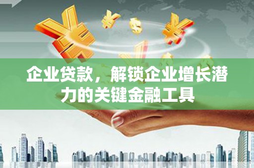 安定企业贷款，解锁企业增长潜力的关键金融工具