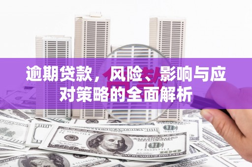 安定逾期贷款，风险、影响与应对策略的全面解析
