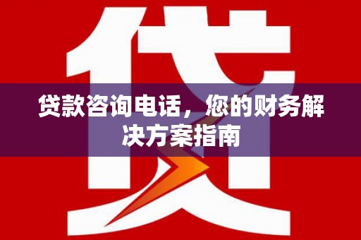 安定贷款咨询电话，您的财务解决方案指南