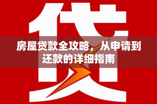安定房屋贷款全攻略，从申请到还款的详细指南