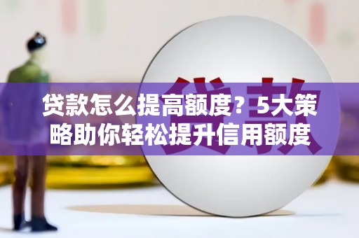 安定贷款怎么提高额度？5大策略助你轻松提升信用额度