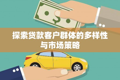 安定探索贷款客户群体的多样性与市场策略