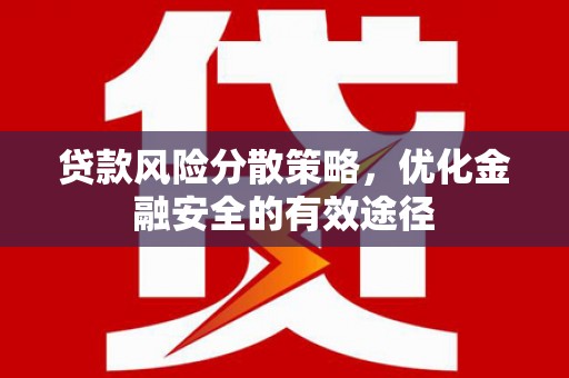 安定贷款风险分散策略，优化金融安全的有效途径