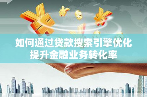 安定如何通过贷款搜索引擎优化提升金融业务转化率
