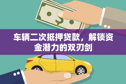 安定车辆二次抵押贷款，解锁资金潜力的双刃剑