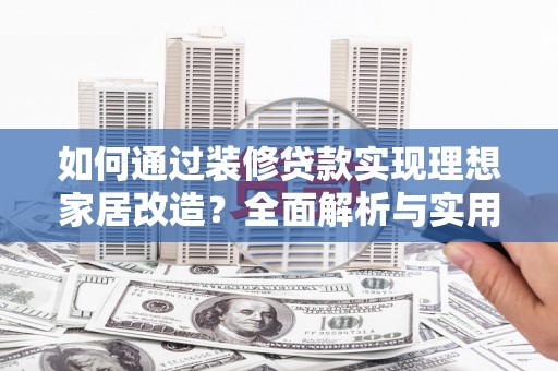 安定如何通过装修贷款实现理想家居改造？全面解析与实用指南