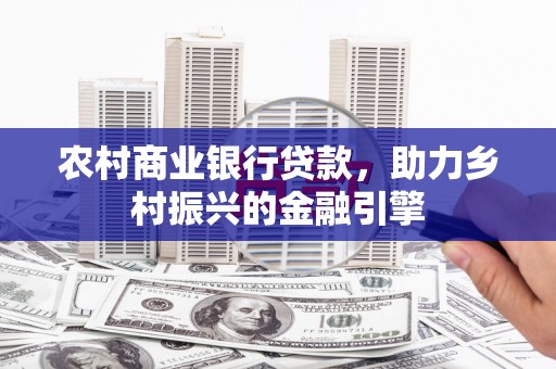 安定农村商业银行贷款，助力乡村振兴的金融引擎